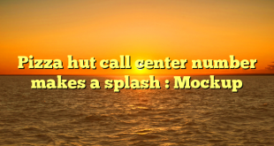 Pizza hut call center number  makes a splash : Mockup